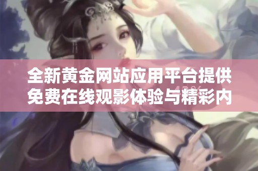 全新黄金网站应用平台提供免费在线观影体验与精彩内容
