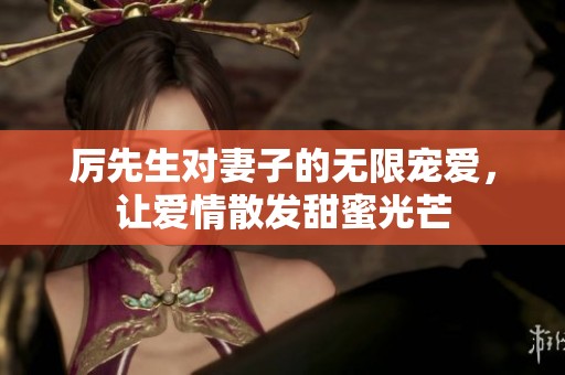 厉先生对妻子的无限宠爱，让爱情散发甜蜜光芒