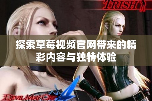 探索草莓视频官网带来的精彩内容与独特体验