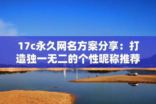 17c永久网名方案分享：打造独一无二的个性昵称推荐