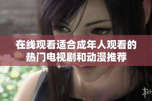 在线观看适合成年人观看的热门电视剧和动漫推荐