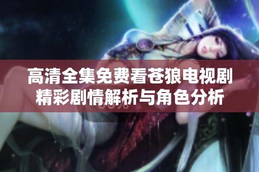 高清全集免费看苍狼电视剧精彩剧情解析与角色分析