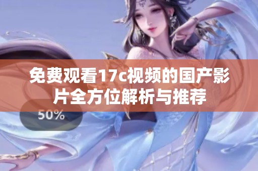 免费观看17c视频的国产影片全方位解析与推荐
