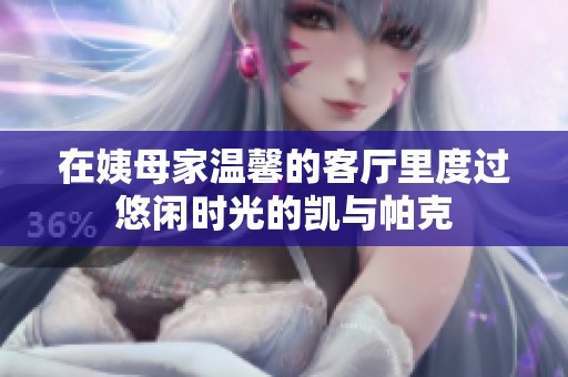 在姨母家温馨的客厅里度过悠闲时光的凯与帕克