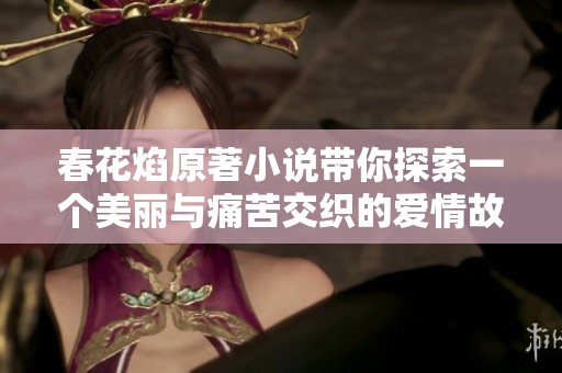 春花焰原著小说带你探索一个美丽与痛苦交织的爱情故事