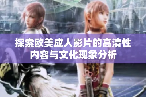 探索欧美成人影片的高清性内容与文化现象分析