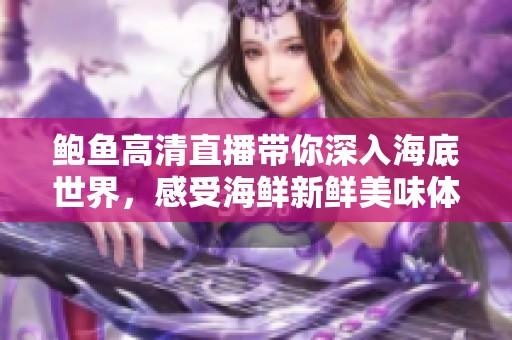鲍鱼高清直播带你深入海底世界，感受海鲜新鲜美味体验