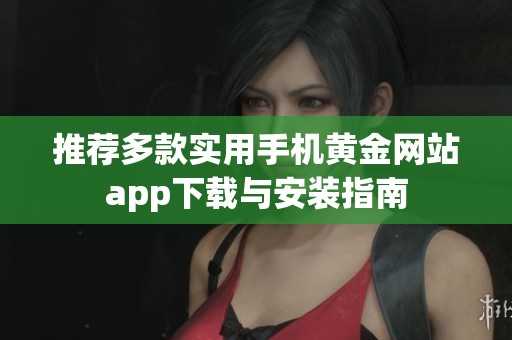 推荐多款实用手机黄金网站app下载与安装指南