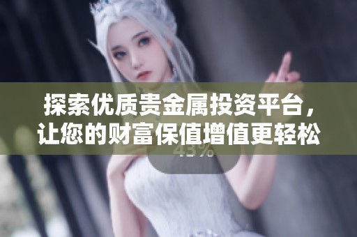 探索优质贵金属投资平台，让您的财富保值增值更轻松