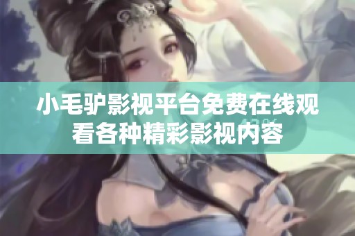 小毛驴影视平台免费在线观看各种精彩影视内容