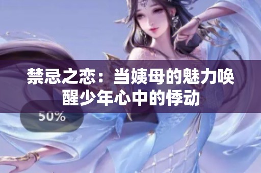 禁忌之恋：当姨母的魅力唤醒少年心中的悸动