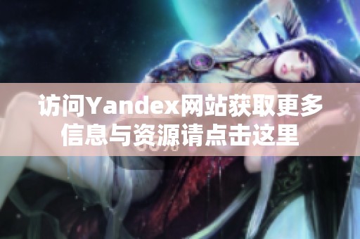 访问Yandex网站获取更多信息与资源请点击这里