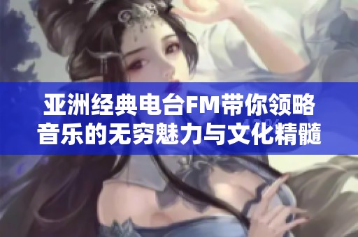 亚洲经典电台FM带你领略音乐的无穷魅力与文化精髓