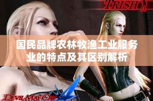国民品牌农林牧渔工业服务业的特点及其区别解析