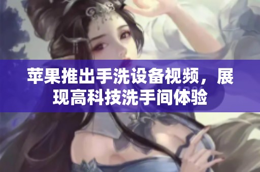 苹果推出手洗设备视频，展现高科技洗手间体验