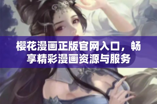 樱花漫画正版官网入口，畅享精彩漫画资源与服务