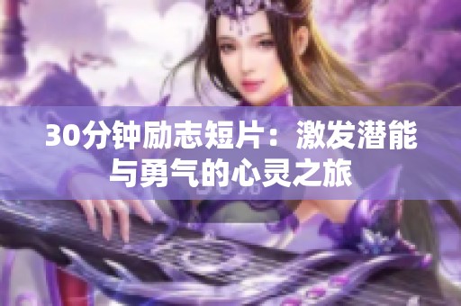 30分钟励志短片：激发潜能与勇气的心灵之旅
