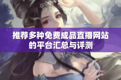 推荐多种免费成品直播网站的平台汇总与评测