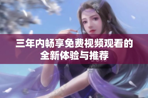 三年内畅享免费视频观看的全新体验与推荐