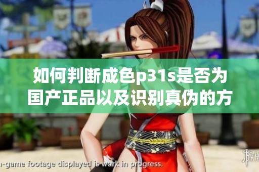 如何判断成色p31s是否为国产正品以及识别真伪的方法