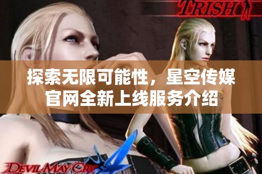 探索无限可能性，星空传媒官网全新上线服务介绍