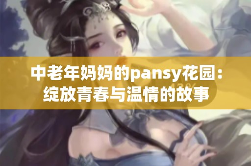 中老年妈妈的pansy花园：绽放青春与温情的故事