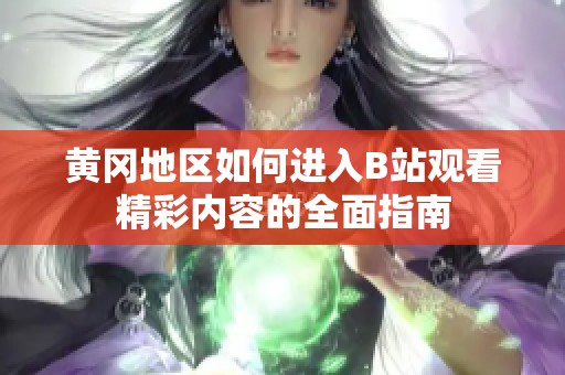 黄冈地区如何进入B站观看精彩内容的全面指南