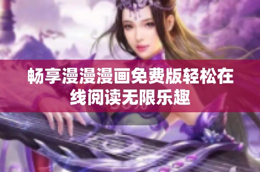 畅享漫漫漫画免费版轻松在线阅读无限乐趣