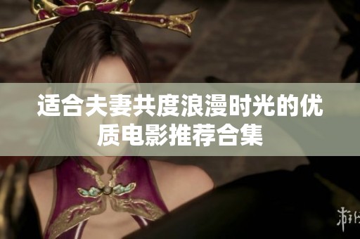 适合夫妻共度浪漫时光的优质电影推荐合集