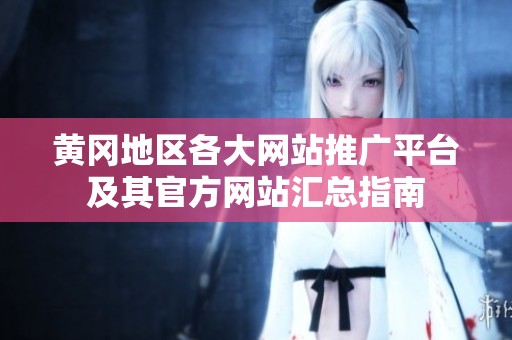 黄冈地区各大网站推广平台及其官方网站汇总指南