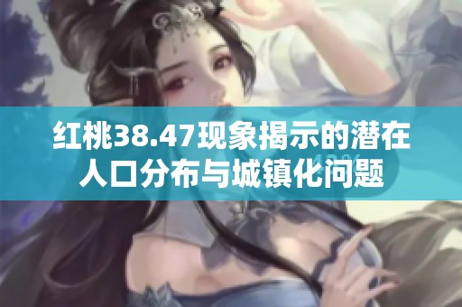 红桃38.47现象揭示的潜在人口分布与城镇化问题