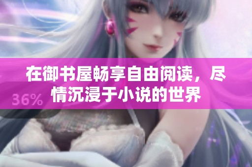 在御书屋畅享自由阅读，尽情沉浸于小说的世界