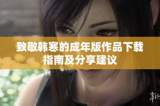 致敬韩寒的成年版作品下载指南及分享建议