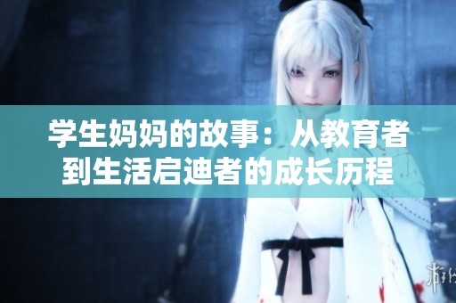 学生妈妈的故事：从教育者到生活启迪者的成长历程