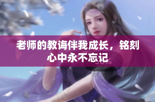 老师的教诲伴我成长，铭刻心中永不忘记