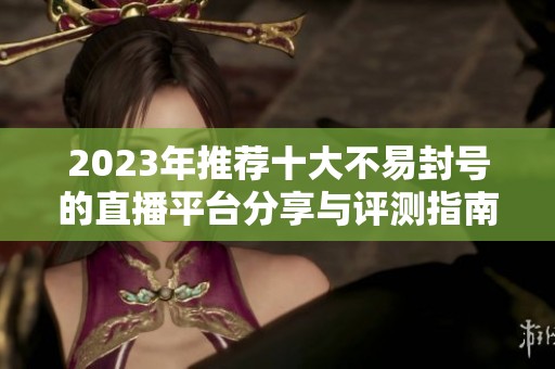 2023年推荐十大不易封号的直播平台分享与评测指南