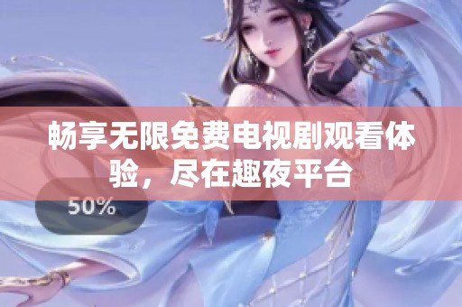 畅享无限免费电视剧观看体验，尽在趣夜平台