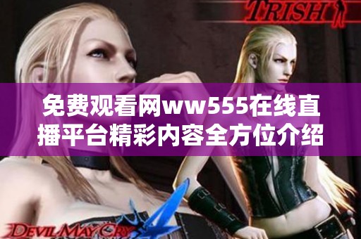 免费观看网ww555在线直播平台精彩内容全方位介绍