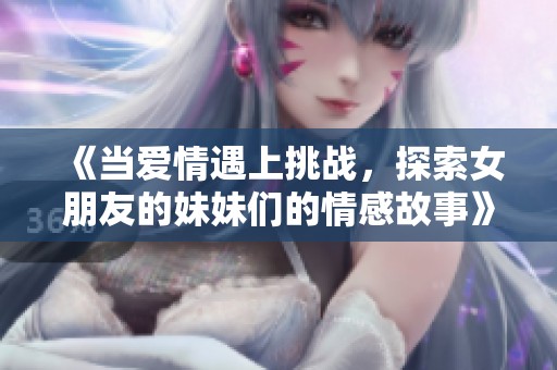 《当爱情遇上挑战，探索女朋友的妹妹们的情感故事》