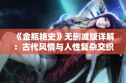 《金瓶艳史》无删减版详解：古代风情与人性复杂交织的传奇故事