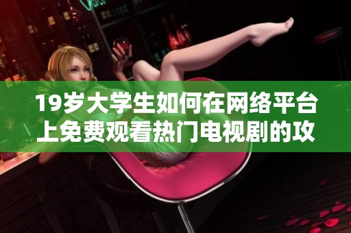 19岁大学生如何在网络平台上免费观看热门电视剧的攻略