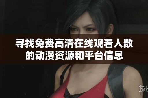 寻找免费高清在线观看人数的动漫资源和平台信息