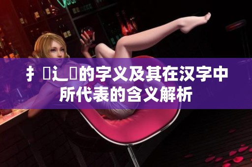 扌喿辶畐的字义及其在汉字中所代表的含义解析