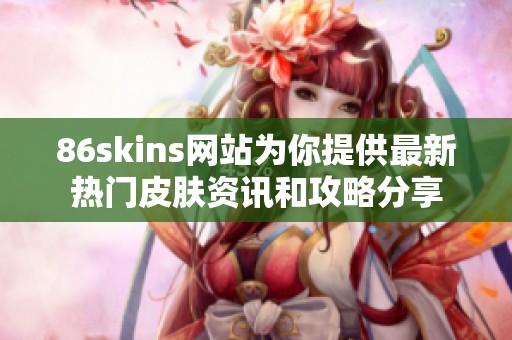 86skins网站为你提供最新热门皮肤资讯和攻略分享