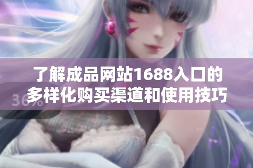 了解成品网站1688入口的多样化购买渠道和使用技巧