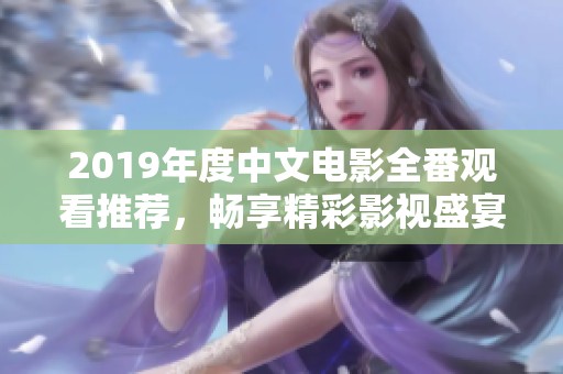 2019年度中文电影全番观看推荐，畅享精彩影视盛宴
