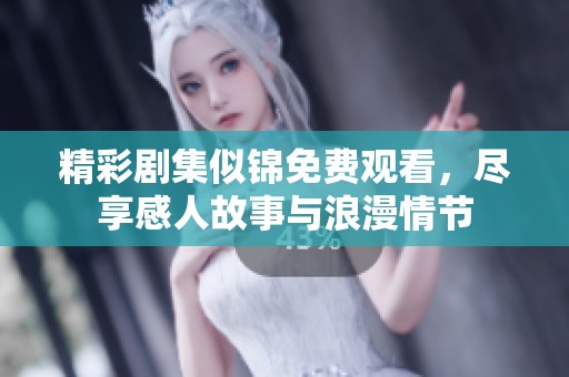 精彩剧集似锦免费观看，尽享感人故事与浪漫情节