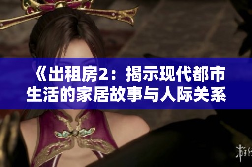 《出租房2：揭示现代都市生活的家居故事与人际关系》