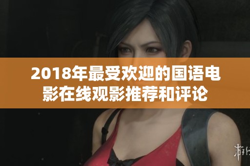 2018年最受欢迎的国语电影在线观影推荐和评论
