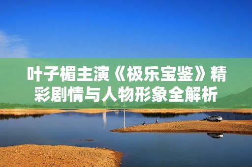 叶子楣主演《极乐宝鉴》精彩剧情与人物形象全解析